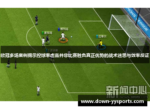 欧冠多场案例揭示控球率虚高并非比赛胜负真正优势的战术迷思与效率反证