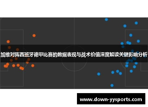 加维对阵西班牙德甲比赛的数据表现与战术价值深度解读关键影响分析 加维对阵西班牙德甲比赛的数据表现与战术价值深度解读关键影响分析
