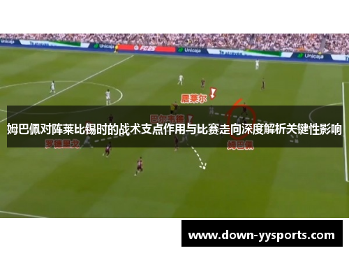 姆巴佩对阵莱比锡时的战术支点作用与比赛走向深度解析关键性影响