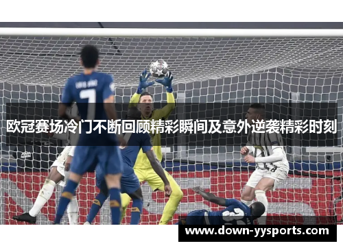 欧冠赛场冷门不断回顾精彩瞬间及意外逆袭精彩时刻