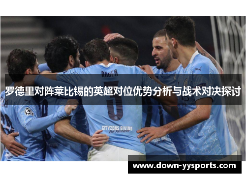 罗德里对阵莱比锡的英超对位优势分析与战术对决探讨 罗德里对阵莱比锡的英超对位优势分析与战术对决探讨