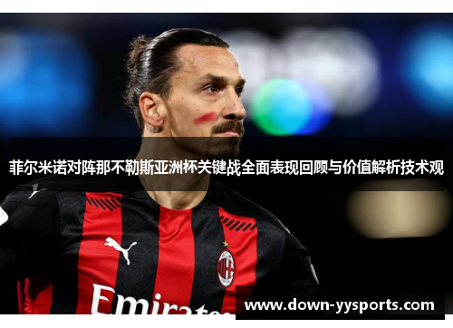 菲尔米诺对阵那不勒斯亚洲杯关键战全面表现回顾与价值解析技术观