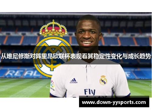 从维尼修斯对阵里昂欧联杯表现看其稳定性变化与成长趋势
