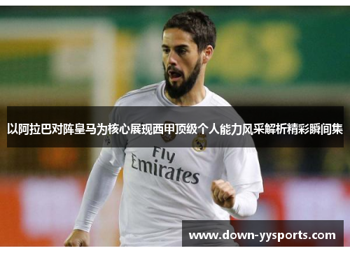 以阿拉巴对阵皇马为核心展现西甲顶级个人能力风采解析精彩瞬间集