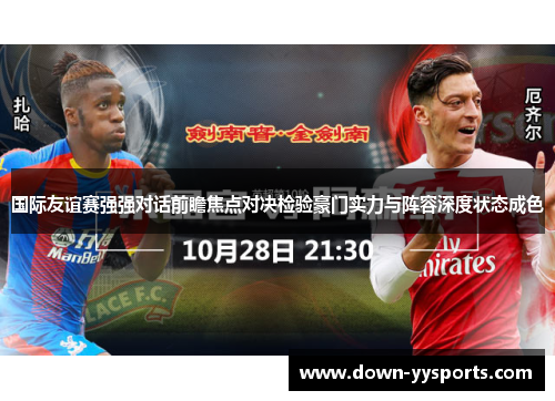 国际友谊赛强强对话前瞻焦点对决检验豪门实力与阵容深度状态成色