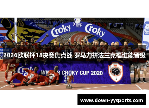 2026欧联杯18决赛焦点战 罗马力拼法兰克福谁能晋级 2026欧联杯18决赛焦点战 罗马力拼法兰克福谁能晋级