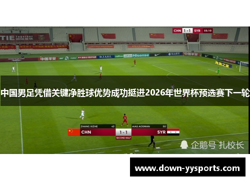 中国男足凭借关键净胜球优势成功挺进2026年世界杯预选赛下一轮 中国男足凭借关键净胜球优势成功挺进2026年世界杯预选赛下一轮