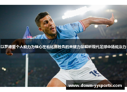 以罗德里个人能力为核心左右比赛胜负的关键力量解析现代足球中场统治力