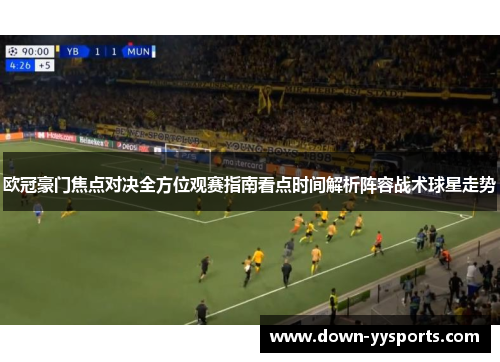 欧冠豪门焦点对决全方位观赛指南看点时间解析阵容战术球星走势
