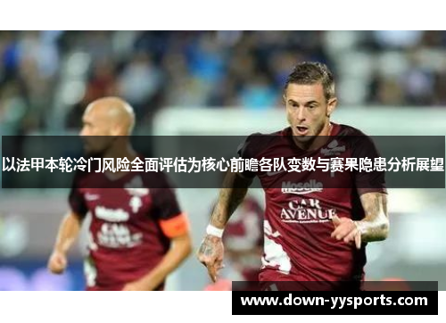 以法甲本轮冷门风险全面评估为核心前瞻各队变数与赛果隐患分析展望