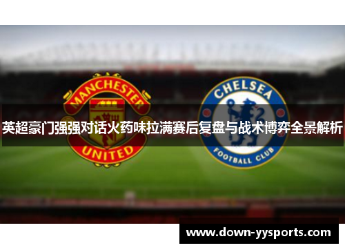 英超豪门强强对话火药味拉满赛后复盘与战术博弈全景解析 英超豪门强强对话火药味拉满赛后复盘与战术博弈全景解析