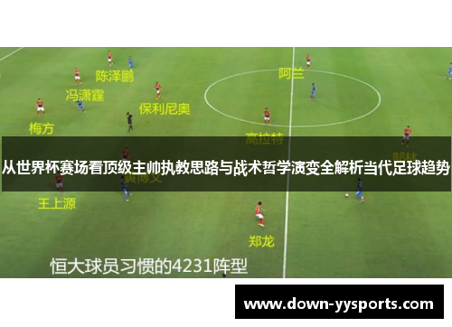 从世界杯赛场看顶级主帅执教思路与战术哲学演变全解析当代足球趋势