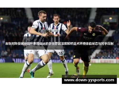 吉鲁对阵曼城世俱杯表现低迷的多重原因深度解析战术环境体能状态与对手压制 吉鲁对阵曼城世俱杯表现低迷的多重原因深度解析战术环境体能状态与对手压制
